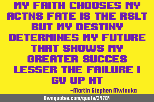 My faith chooses my actns fate is the rslt but my destiny determines my future that shows my