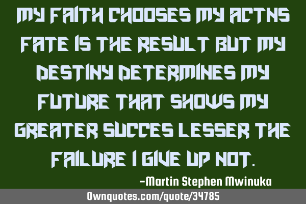 My faith chooses my actns fate is the result but my destiny determines my future that shows my