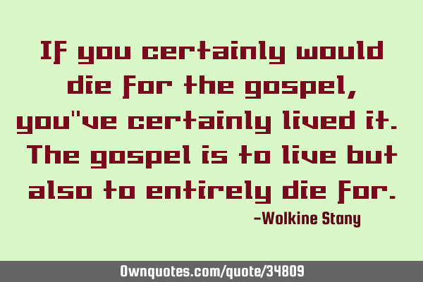 If you certainly would die for the gospel, you