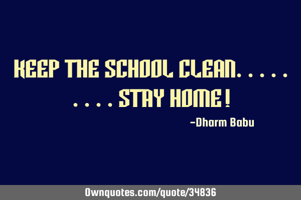 Keep the school clean.........stay home!