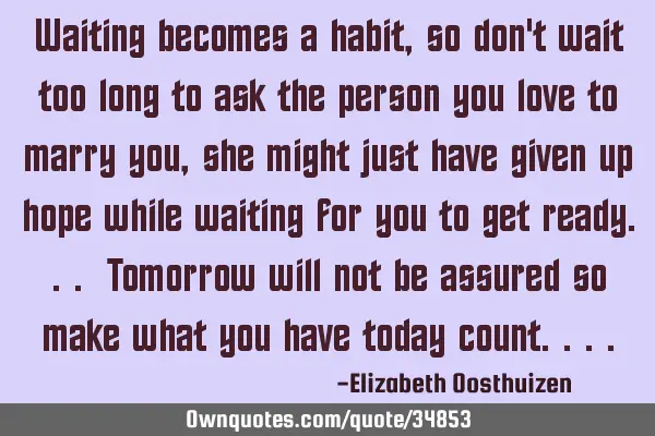 Waiting becomes a habit, so don
