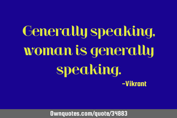Generally speaking, woman is generally