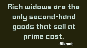 Rich widows are the only second-hand goods that sell at prime cost.
