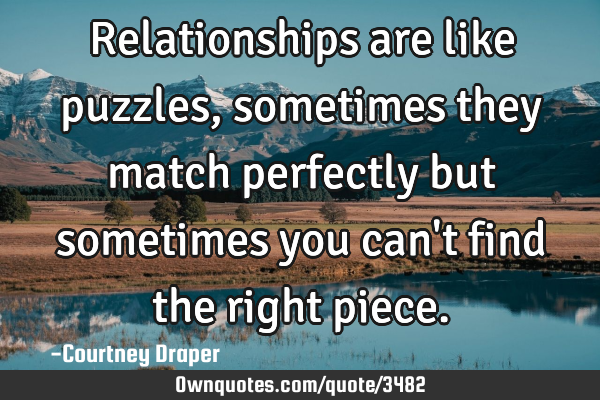 Relationships are like puzzles, sometimes they match perfectly but sometimes you can