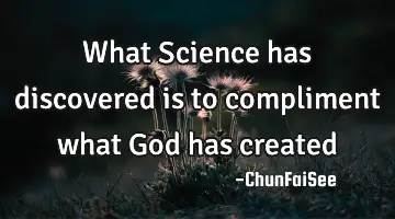What Science has discovered is to compliment what God has
