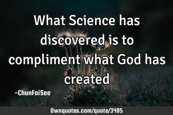 What Science has discovered is to compliment what God has