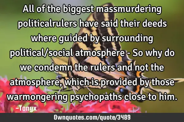 All of the biggest massmurdering politicalrulers have said their deeds where guided by surrounding