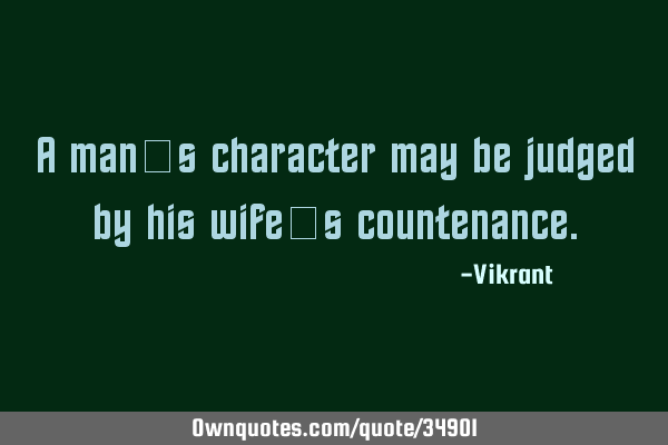 A man’s character may be judged by his wife’s