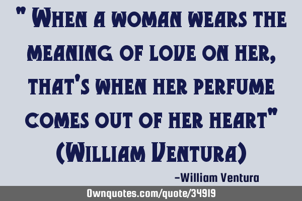 " When a woman wears the meaning of love on her,that