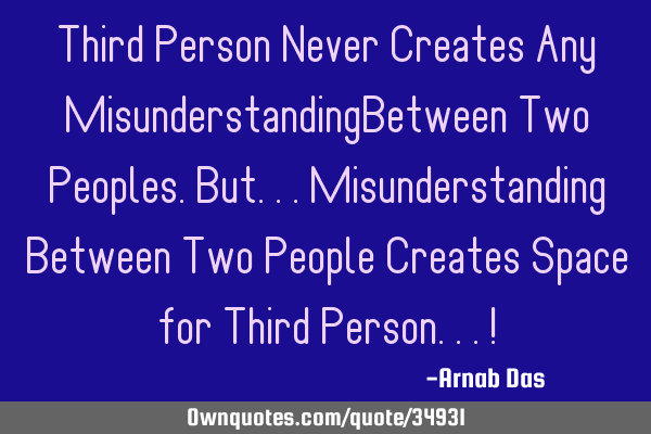 Third Person Never Creates Any MisunderstandingBetween Two Peoples.But...Misunderstanding Between T
