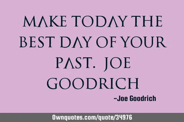 Make today the BEST day of your PAST. Joe G