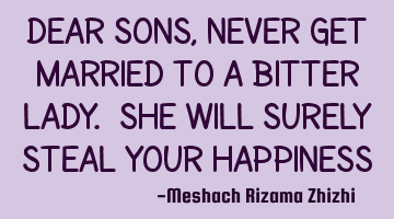 Dear Sons, never get married to a bitter lady. She will surely steal your happiness