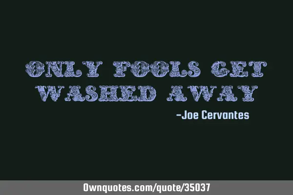 Only fools get washed