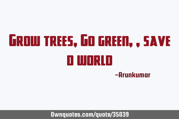 Grow trees ,Go green,, save d
