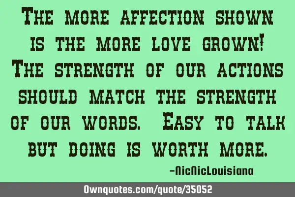 The more affection shown is the more love grown! The strength of our actions should match the