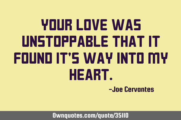 Your love was unstoppable that it found it