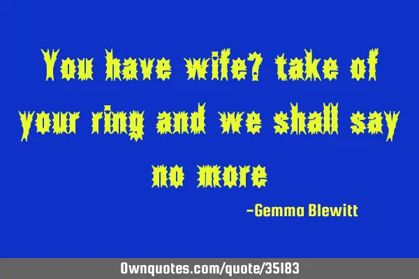 You have wife? take of your ring and we shall say no