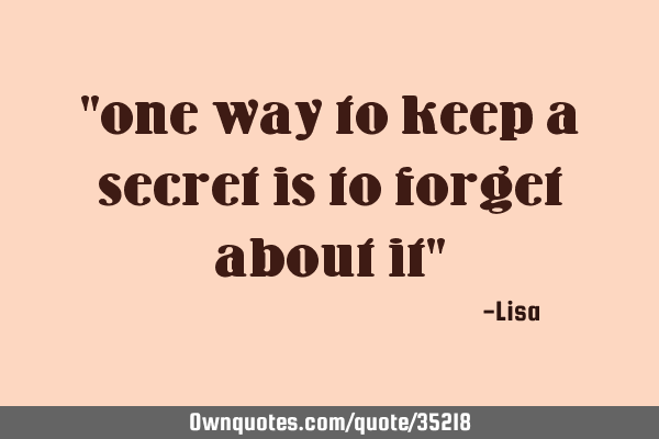 "one way to keep a secret is to forget about it"