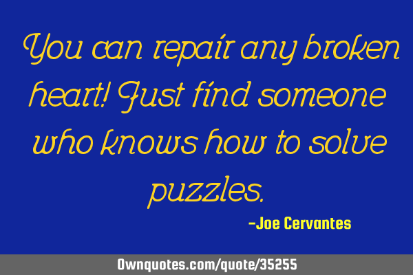 You can repair any broken heart! Just find someone who knows how to solve