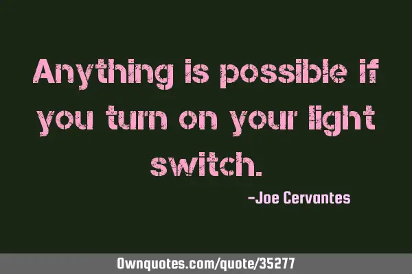 Anything is possible if you turn on your light