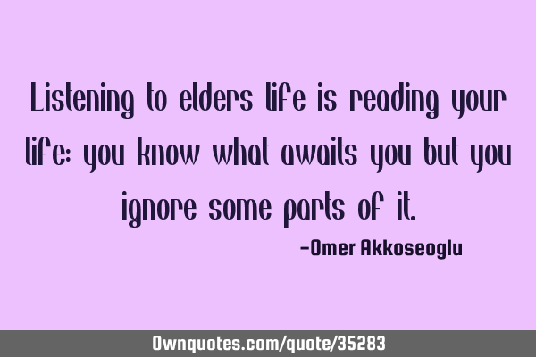 Listening to elders life is reading your life: you know what awaits you but you ignore some parts
