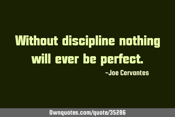 Without discipline nothing will ever be