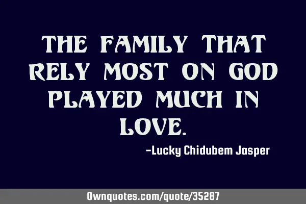 The family that rely most on GOD played much in LOVE