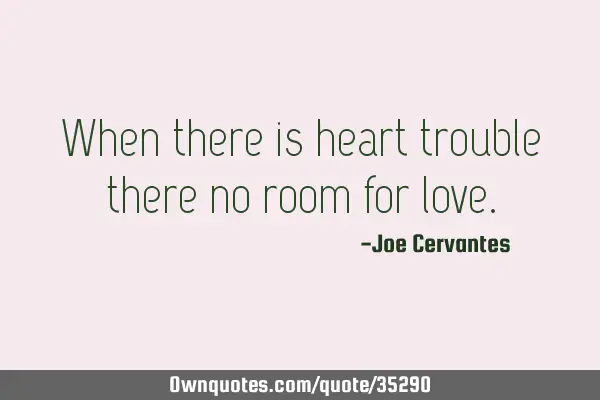 When there is heart trouble there no room for