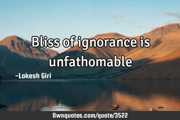 Bliss of ignorance is