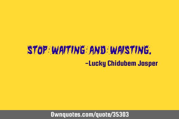 Stop waiting and