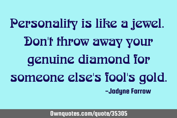 Personality is like a jewel. Don