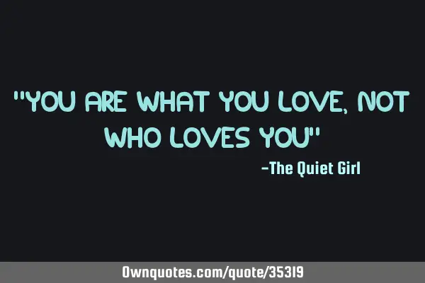 "You are what you love, not who loves you"