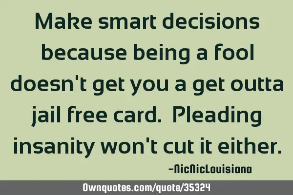 Make smart decisions because being a fool doesn