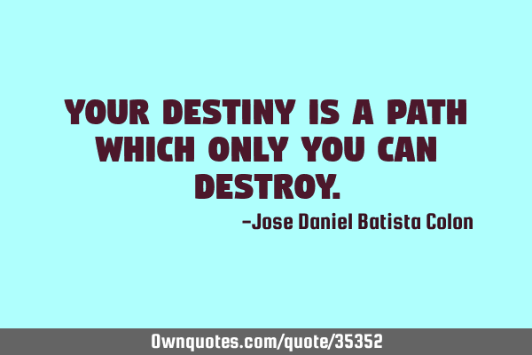Your destiny is a path which only you can