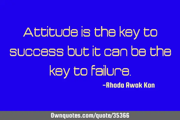 Attitude is the key to success but it can be the key to