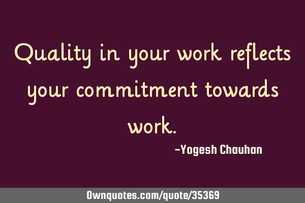 Quality in your work reflects your commitment towards