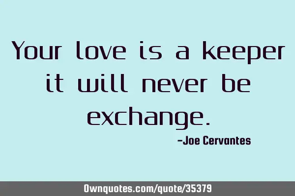 Your love is a keeper it will never be