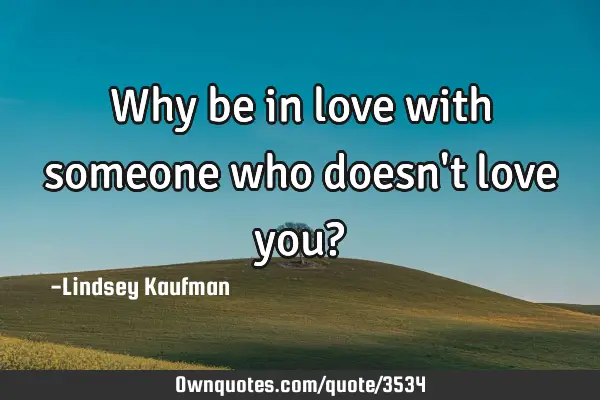 Why be in love with someone who doesn