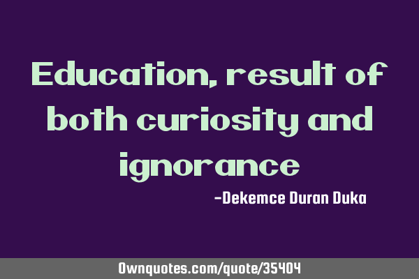 Education, result of both curiosity and