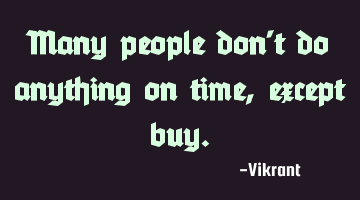 Many people don’t do anything on time, except buy.