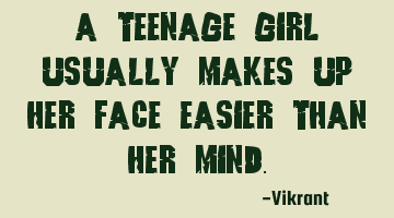 A teenage girl usually makes up her face easier than her mind.