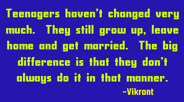 Teenagers haven’t changed very much. They still grow up, leave home and get married. The big