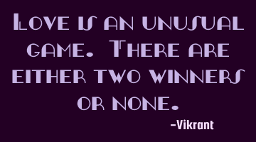 Love is an unusual game. There are either two winners or none.
