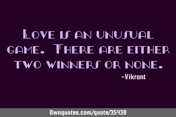Love is an unusual game. There are either two winners or