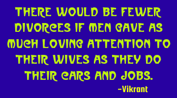 There would be fewer divorces if men gave as much loving attention to their wives as they do their