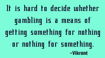 It is hard to decide whether gambling is a means of getting something for nothing or nothing for
