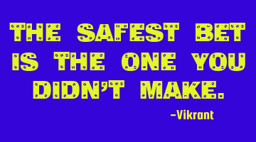 The safest bet is the one you didn’t make.