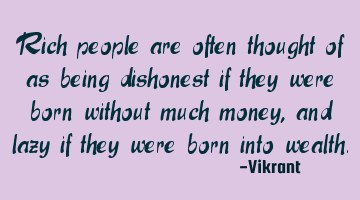 Rich people are often thought of as being dishonest if they were born without much money, and lazy