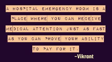 A hospital emergency room is a place where you can receive medical attention just as fast as you