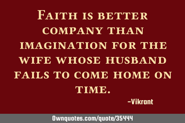 Faith is better company than imagination for the wife whose husband fails to come home on